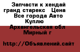 Запчасти к хендай гранд старекс › Цена ­ 0 - Все города Авто » Куплю   . Архангельская обл.,Мирный г.